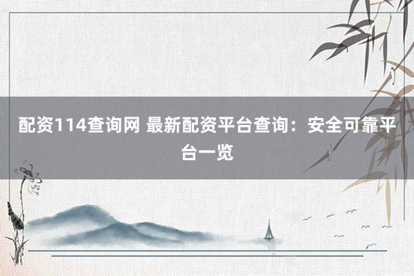 配资114查询网 最新配资平台查询：安全可靠平台一览