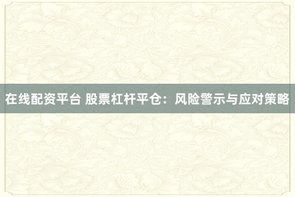在线配资平台 股票杠杆平仓：风险警示与应对策略