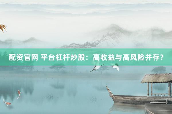 配资官网 平台杠杆炒股：高收益与高风险并存？