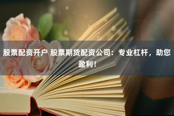 股票配资开户 股票期货配资公司：专业杠杆，助您盈利！