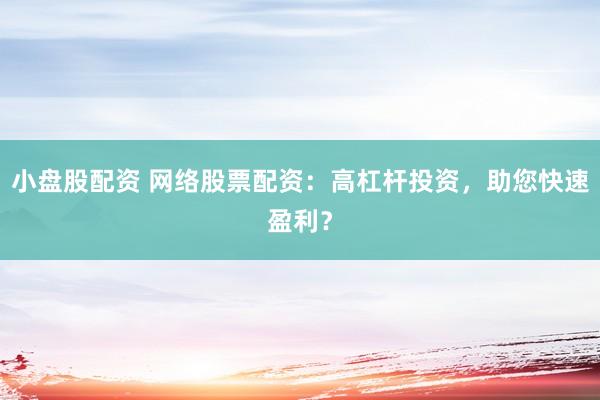 小盘股配资 网络股票配资：高杠杆投资，助您快速盈利？