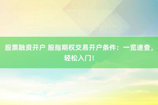 股票融资开户 股指期权交易开户条件：一览速查，轻松入门！