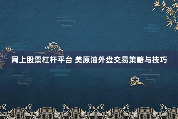 网上股票杠杆平台 美原油外盘交易策略与技巧