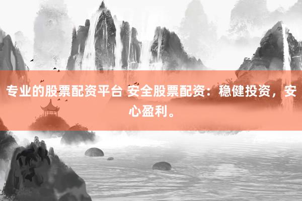 专业的股票配资平台 安全股票配资:稳健投资,安心盈利。