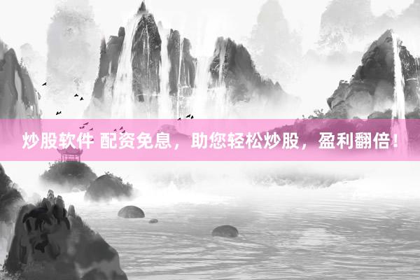 炒股软件 配资免息，助您轻松炒股，盈利翻倍！