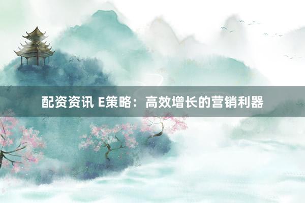 配资资讯 E策略：高效增长的营销利器