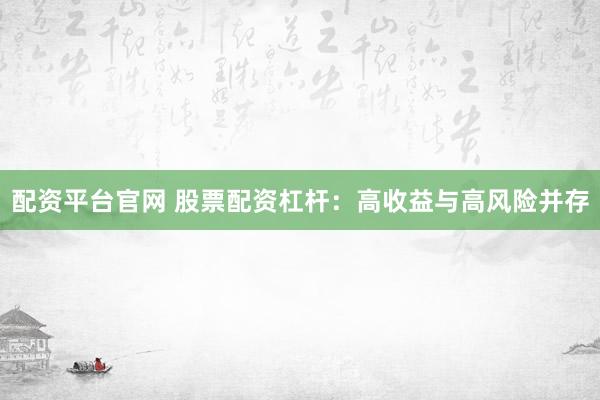 配资平台官网 股票配资杠杆：高收益与高风险并存