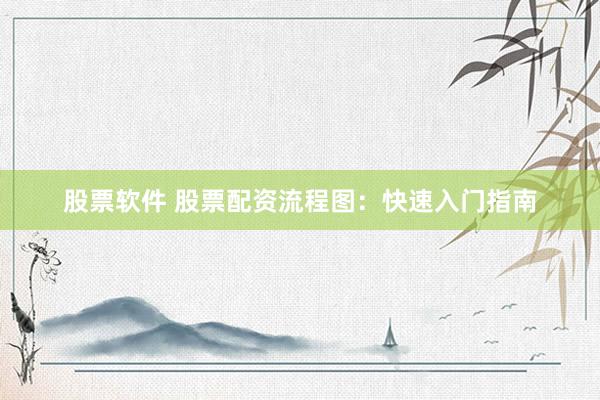 股票软件 股票配资流程图：快速入门指南