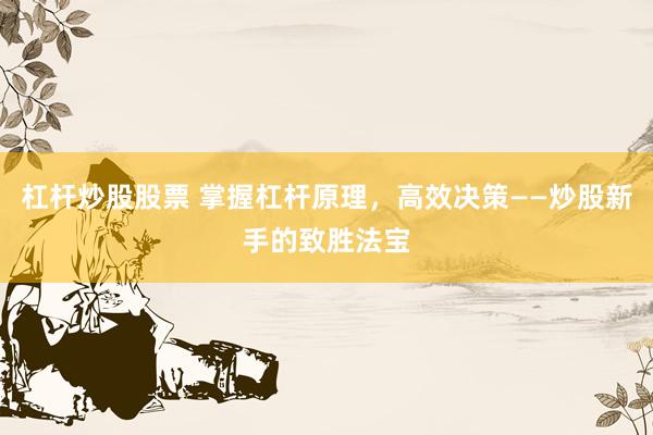 杠杆炒股股票 掌握杠杆原理，高效决策——炒股新手的致胜法宝