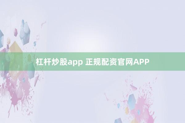 杠杆炒股app 正规配资官网APP