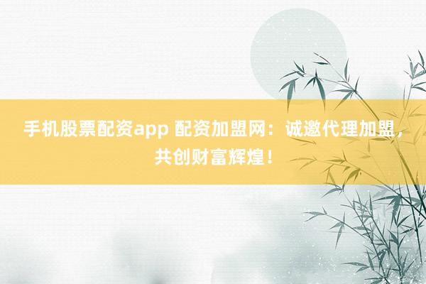 手机股票配资app 配资加盟网:诚邀代理加盟,共创财富辉煌!