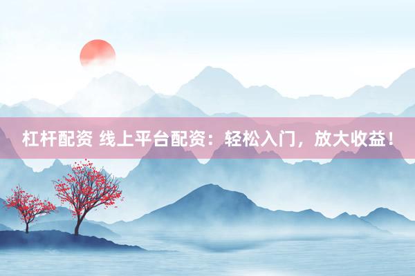 杠杆配资 线上平台配资：轻松入门，放大收益！